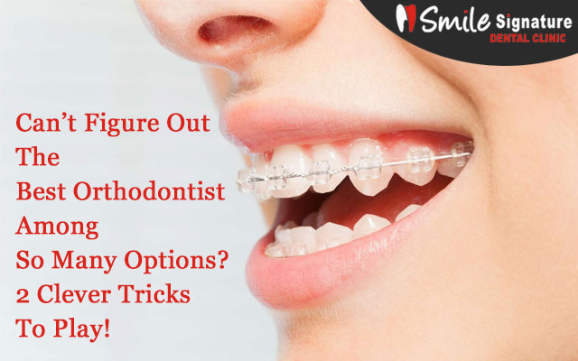 Can’t Figure Out The Best Orthodontist Among So Many Options? 2 Clever Tricks To Play!